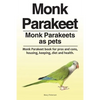 Monk Parakeet. Monk Parakeets as pets. Monk Parakeet book for pros and cons, housing, keeping, diet and health. - Paperback