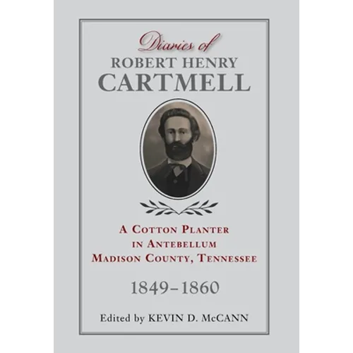 Diaries of Robert Henry Cartmell: A Cotton Planter in Antebellum Madison County, Tennessee, 1849-1860 - Hardcover