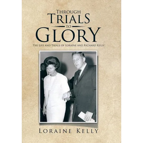 Through Trials to Glory: The Life and Trials of Loraine and Richard Kelly - Hardcover