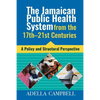 The Jamaican Public Health System from the 17th-21st Centuries: A Policy and Structural Perspective - Paperback
