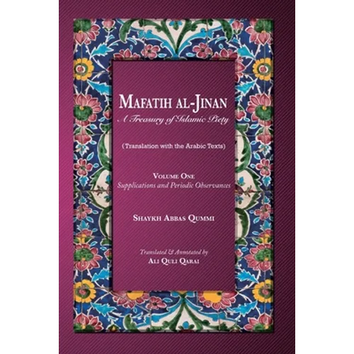 Mafatih al-Jinan: A Treasury of Islamic Piety: Volume One: Supplications and Periodic Observances: Supplications and Periodic Observances - Paperback