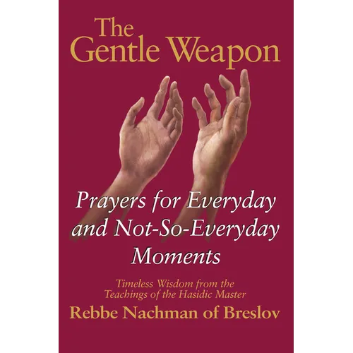 The Gentle Weapon: Prayers for Everyday and Not-So-Everyday Moments--Timeless Wisdom from the Teachings of the Hasidic Master, Rebbe Nachman of Breslo - Paperback