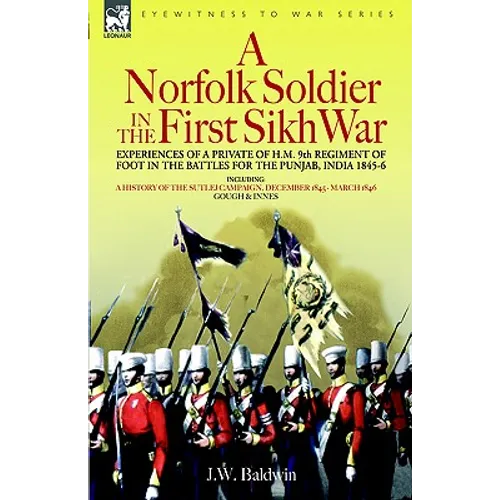 A Norfolk Soldier in the First Sikh War -A Private Soldier Tells the Story of His Part in the Battles for the Conquest of India - Paperback