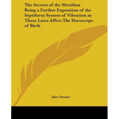 The Secrets of the Meridian Being a Further Exposition of the Septiform System of Vibration as Those Laws Affect The Horoscope of Birth - Paperback