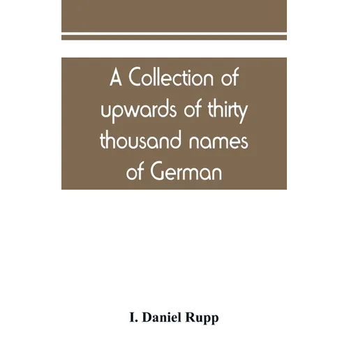 A collection of upwards of thirty thousand names of German, Swiss, Dutch, French and other immigrants in Pennsylvania from 1727-1776, with a statement - Paperback