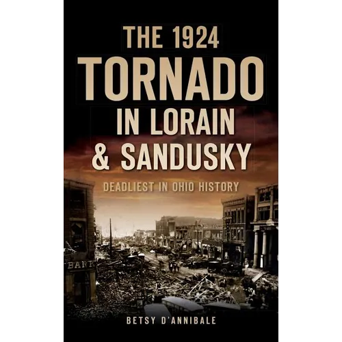 The 1924 Tornado in Lorain & Sandusky: Deadliest in Ohio History - Hardcover