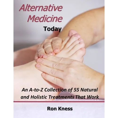 Alternative Medicine Today: An A-to-Z Collection of 55 Natural and Holistic Treatments That Work - Paperback