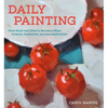 Daily Painting: Paint Small and Often to Become a More Creative, Productive, and Successful Artist - Paperback
