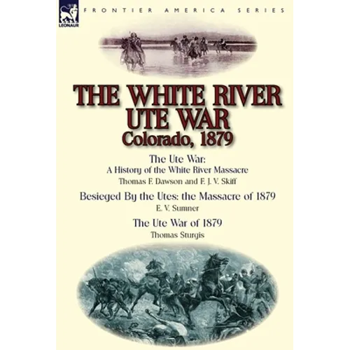 The White River Ute War Colorado, 1879: The Ute War: A History of the White River Massacre by Thomas F. Dawson and F. J. V. Skiff, Besieged by the Ute - Hardcover
