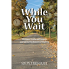 While You Wait: Pertinent Truths and Lessons Learned during Seasons of Waiting - Paperback