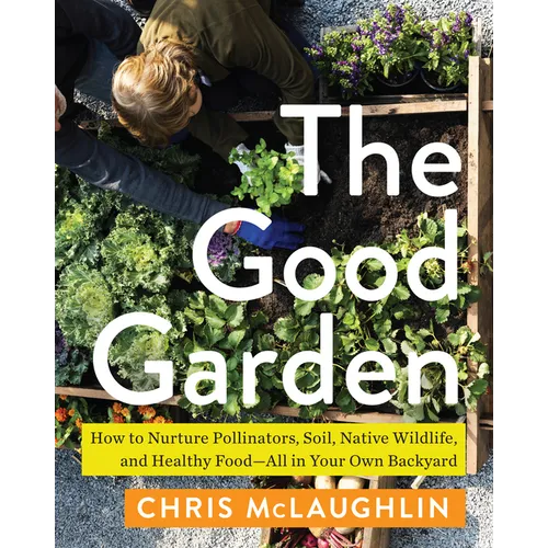 The Good Garden: How to Nurture Pollinators, Soil, Native Wildlife, and Healthy Food' All in Your Own Backyard - Paperback