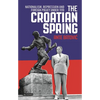 The Croatian Spring: Nationalism, Repression and Foreign Policy Under Tito - Paperback