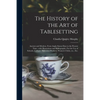 The History of the Art of Tablesetting: Ancient and Modern, From Anglo-Saxon Days to the Present Time; With Illustrations and Bibliography. For the Us - Paperback