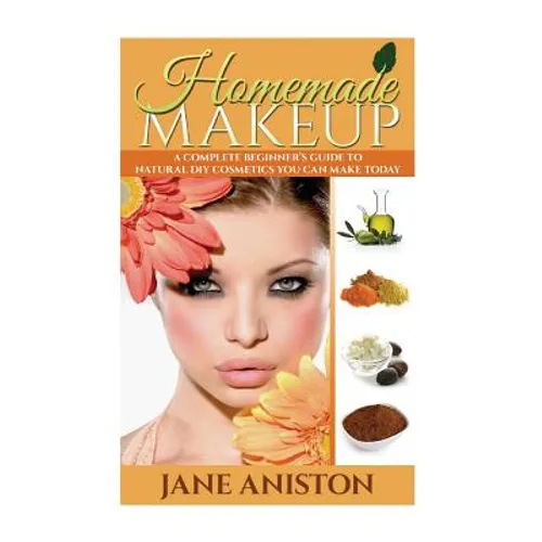 Homemade Makeup: A Complete Beginner's Guide To Natural DIY Cosmetics You Can Make Today - Paperback
