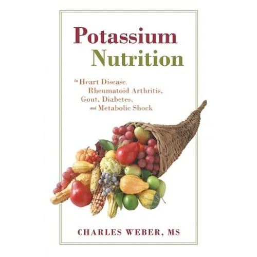 Potassium Nutrition: In Heart Disease, Rheumatoid Arthritis, Gout, Diabetes, and Metabolic Shock - Paperback