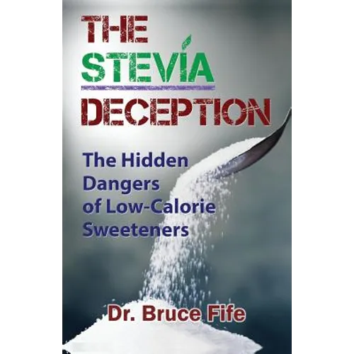 The Stevia Deception: The Hidden Dangers of Low-Calorie Sweeteners - Paperback
