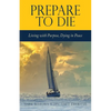 Prepare to Die: Living with Purpose, Dying in Peace - Paperback