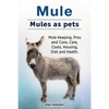 Mule. Mules as pets. Mule Keeping, Pros and Cons, Care, Costs, Housing, Diet and Health. - Paperback