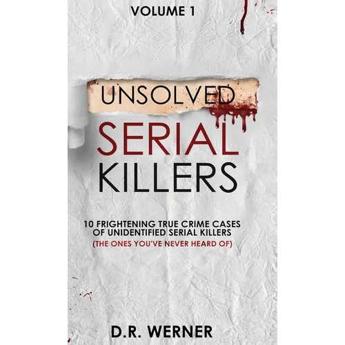 Unsolved Serial Killers: 10 Frightening True Crime Cases of Unidentified Serial Killers (The Ones You've Never Heard of) Volume 1 - Hardcover