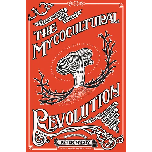 The Mycocultural Revolution: Transforming Our World with Mushrooms, Lichens, and Other Fungi - Hardcover