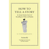 How to Tell a Story: An Ancient Guide to the Art of Storytelling for Writers and Readers - Hardcover