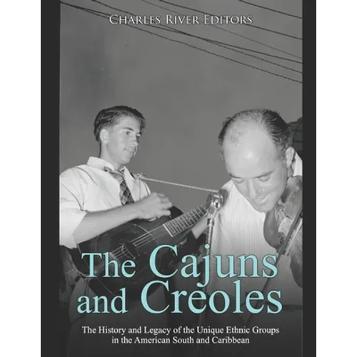 The Cajuns and Creoles: The History and Legacy of the Unique Ethnic Groups in the American South and Caribbean - Paperback