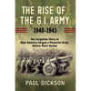 The Rise of the G.I. Army, 1940-1941: The Forgotten Story of How America Forged a Powerful Army Before Pearl Harbor - Hardcover