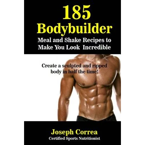 185 Bodybuilding Meal and Shake Recipes to Make You Look Incredible: Create a sculpted and ripped body in half the time! - Paperback
