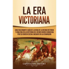 La Era Victoriana: Una Fascinante Guía de la Vida de la Reina Victoria y una Era en la Historia del Reino Unido Conocida por su Orden Social Basado en - Hardcover