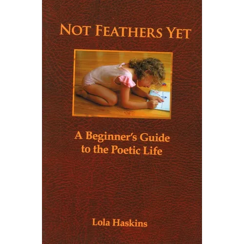 Not Feathers Yet: A Beginner's Guide to the Poetic Life - Paperback