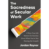The Sacredness of Secular Work: 4 Ways Your Job Matters for Eternity (Even When You're Not Sharing the Gospel) - Hardcover