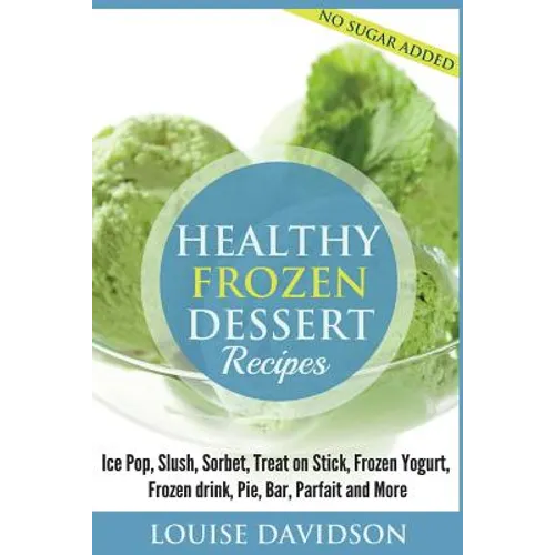 Healthy Frozen Dessert Recipes: No Sugar Added! Ice Pops, Slushes, Sorbet, Treats on Sticks, Frozen Yogurt, Frozen drinks, Pies, Bars, Parfaits and Mo - Paperback