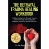 The Betrayal Trauma Healing Workbook: Holistic Healing from Betrayal Trauma, Grief Processing, and 12 Steps for Betrayed Partners of Sexual Addiction - Paperback