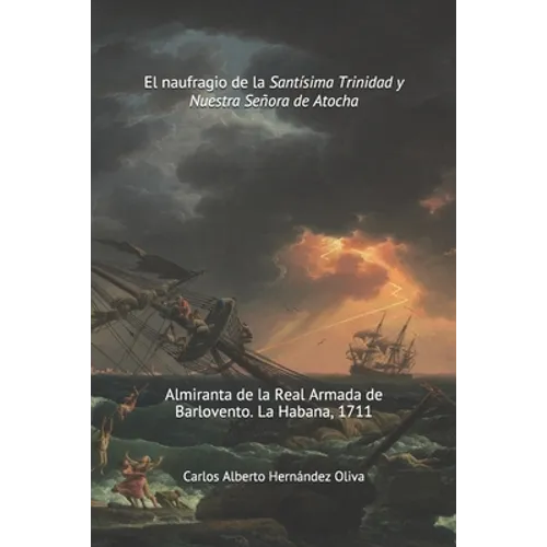 El Naufragio de la Santísima Trinidad y Nuestra Señora de Atocha: Almiranta de la Real Armada de Barlovento. La Habana 1711. - Paperback