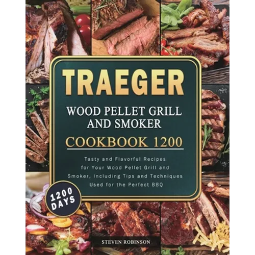 Traeger Wood Pellet Grill and Smoker Cookbook 1200: 1200 Days Tasty and Flavorful Recipes for Your Wood Pellet Grill and Smoker, Including Tips and Te - Paperback