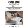 Online Business 2021: How to Start an Online Business in 30 Days or Less A Step-By-Step Guide to Run a 6 Figure Business - Paperback