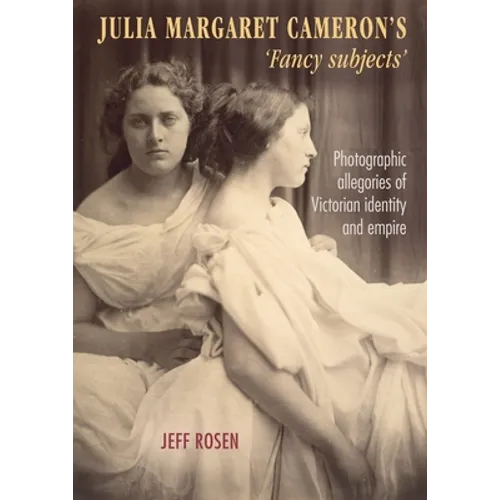 Julia Margaret Cameron's 'Fancy Subjects': Photographic Allegories of Victorian Identity and Empire - Paperback