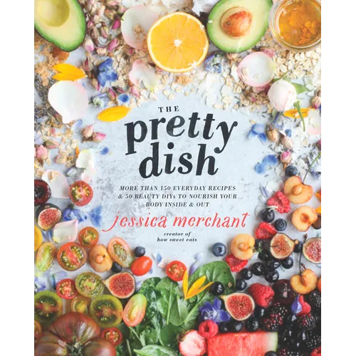 The Pretty Dish: More Than 150 Everyday Recipes and 50 Beauty Diys to Nourish Your Body Inside and Out: A Cookbook - Hardcover