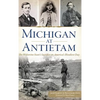 Michigan at Antietam: The Wolverine State S Sacrifice on America S Bloodiest Day - Hardcover