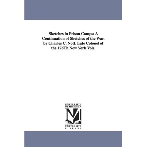 Sketches in Prison Camps: A Continuation of Sketches of the War. by Charles C. Nott, Late Colonel of the 176Th New York Vols. - Paperback