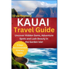 Kauai Travel Guide: Uncover Hidden Gems, Adventure Spots and Lush Beauty in the Garden Isle! - Paperback