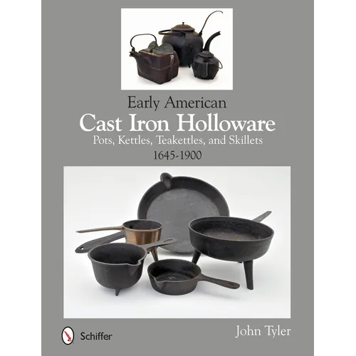 Early American Cast Iron Holloware 1645-1900: Pots, Kettles, Teakettles, and Skillets - Paperback