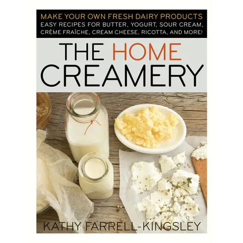 The Home Creamery: Make Your Own Fresh Dairy Products; Easy Recipes for Butter, Yogurt, Sour Cream, Creme Fraiche, Cream Cheese, Ricotta, and More! - Paperback