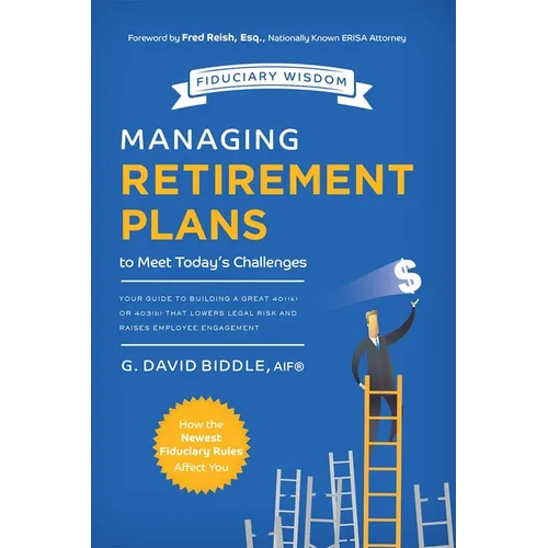 Managing Retirement Plans to Meet Today's Challenges: Your Guide to Building a Great 401 (K) or 403 (B) That Lowers Legal Risk and Raises Employee Eng - Paperback