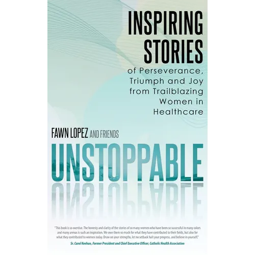 Unstoppable: Inspiring Stories of Perseverance, Triumph and Joy from Trailblazing Women in Healthcare - Hardcover