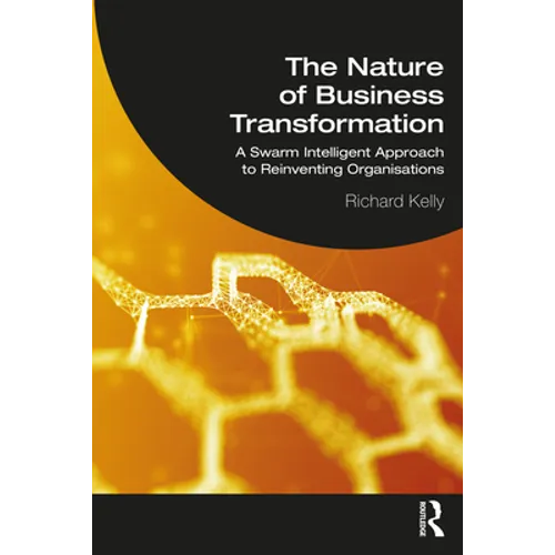 The Nature of Business Transformation: A Swarm Intelligent Approach to Reinventing Organisations - Paperback