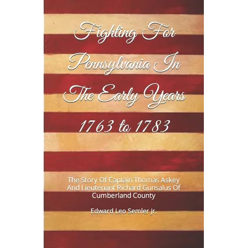 Fighting For Pennsylvania In The Early Years 1763 to 1783: The Story Of Captain Thomas Askey And Lieutenant Richard Gunsalus Of Cumberland County - Paperback
