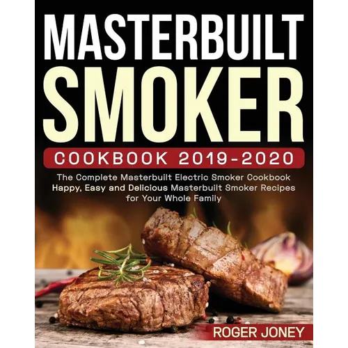 Masterbuilt Smoker Cookbook 2019-2020: The Complete Masterbuilt Electric Smoker Cookbook - Happy, Easy and Delicious Masterbuilt Smoker Recipes for Yo - Paperback