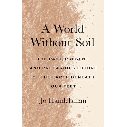 A World Without Soil: The Past, Present, and Precarious Future of the Earth Beneath Our Feet - Paperback