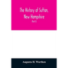 The history of Sutton, New Hampshire: consisting of the historical collections of Erastus Wadleigh, Esq., and A. H. Worthen (Part I) - Paperback